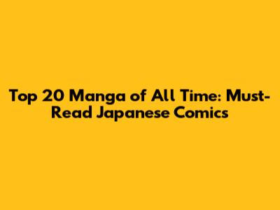 Top 20 Manga of All Time: Must-Read Japanese Comics