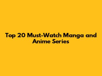 Top 20 Must-Watch Manga and Anime Series