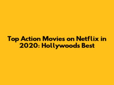 Top Action Movies on Netflix in 2020: Hollywood's Best