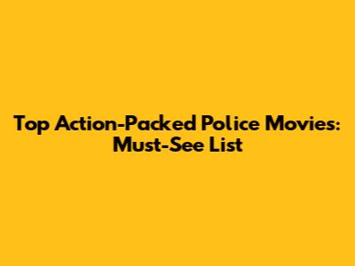 Top Action-Packed Police Movies: Must-See List