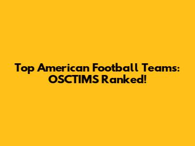 Top American Football Teams: OSCTIMS Ranked!
