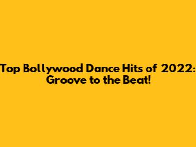 Top Bollywood Dance Hits of 2022: Groove to the Beat!