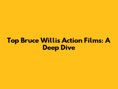 Top Bruce Willis Action Films: A Deep Dive