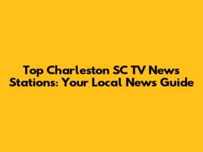 Top Charleston SC TV News Stations: Your Local News Guide