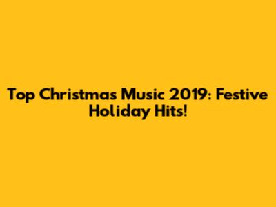 Top Christmas Music 2019: Festive Holiday Hits!