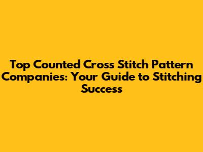 Top Counted Cross Stitch Pattern Companies: Your Guide to Stitching Success