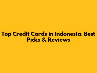 Top Credit Cards in Indonesia: Best Picks & Reviews