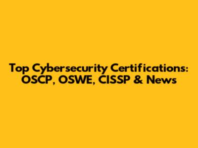 Top Cybersecurity Certifications: OSCP, OSWE, CISSP & News