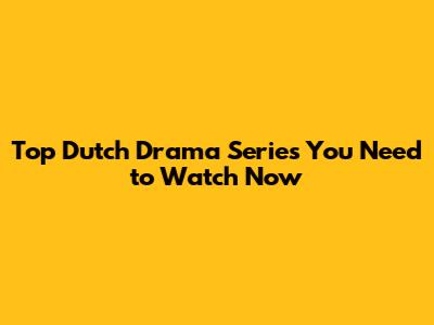 Top Dutch Drama Series You Need to Watch Now