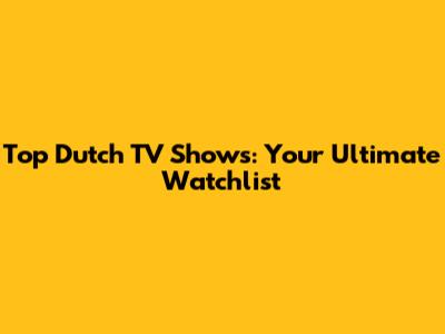 Top Dutch TV Shows: Your Ultimate Watchlist
