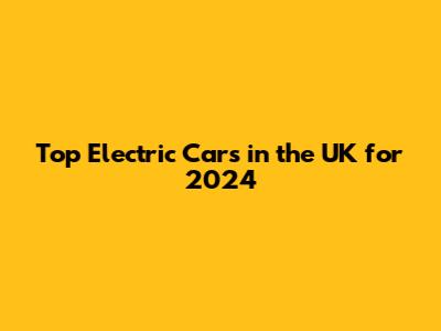 Top Electric Cars in the UK for 2024