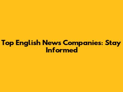 Top English News Companies: Stay Informed