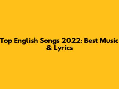 Top English Songs 2022: Best Music & Lyrics