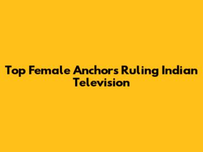 Top Female Anchors Ruling Indian Television