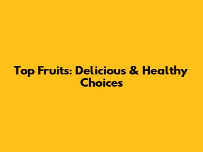 Top Fruits: Delicious & Healthy Choices