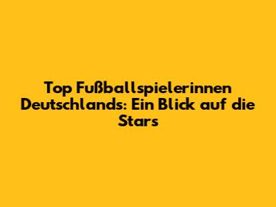 Top Fußballspielerinnen Deutschlands: Ein Blick auf die Stars