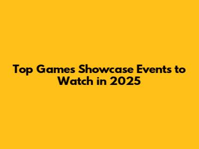 Top Games Showcase Events to Watch in 2025