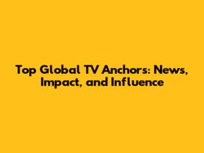 Top Global TV Anchors: News, Impact, and Influence