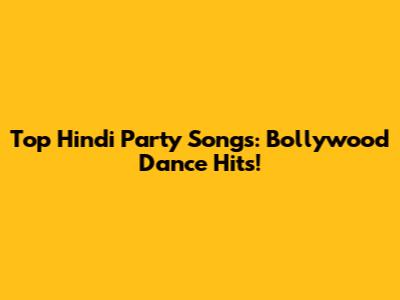 Top Hindi Party Songs: Bollywood Dance Hits!