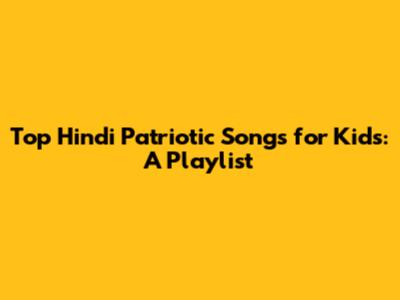 Top Hindi Patriotic Songs for Kids: A Playlist