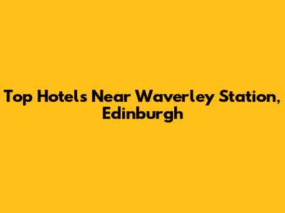 Top Hotels Near Waverley Station, Edinburgh