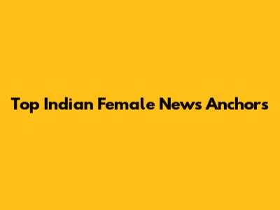 Top Indian Female News Anchors