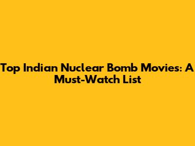 Top Indian Nuclear Bomb Movies: A Must-Watch List