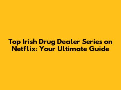 Top Irish Drug Dealer Series on Netflix: Your Ultimate Guide