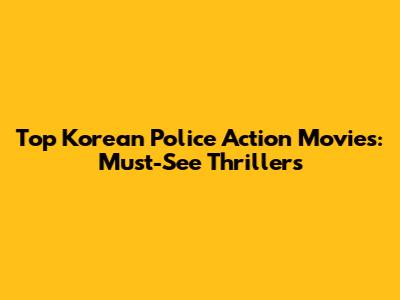 Top Korean Police Action Movies: Must-See Thrillers