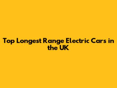 Top Longest Range Electric Cars in the UK