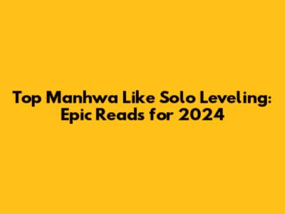 Top Manhwa Like Solo Leveling: Epic Reads for 2024