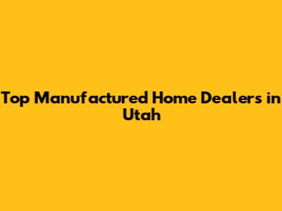 Top Manufactured Home Dealers in Utah