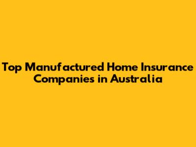 Top Manufactured Home Insurance Companies in Australia