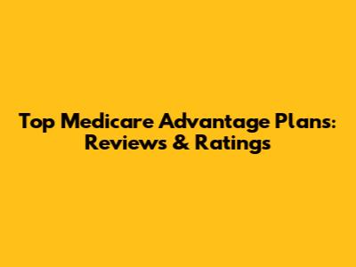 Top Medicare Advantage Plans: Reviews & Ratings