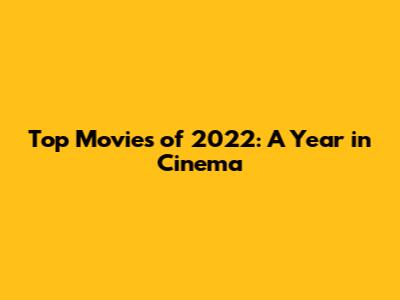 Top Movies of 2022: A Year in Cinema