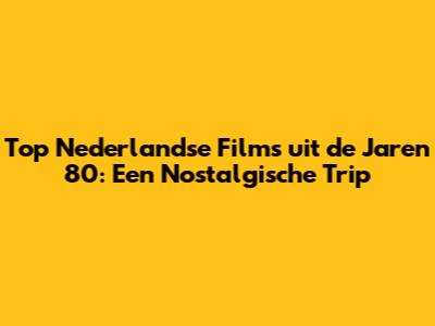 Top Nederlandse Films uit de Jaren 80: Een Nostalgische Trip