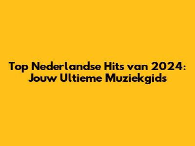 Top Nederlandse Hits van 2024: Jouw Ultieme Muziekgids
