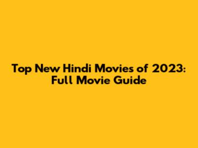 Top New Hindi Movies of 2023: Full Movie Guide