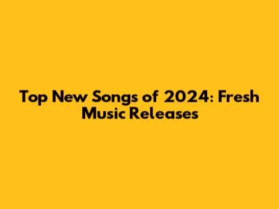 Top New Songs of 2024: Fresh Music Releases