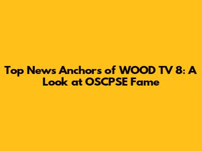 Top News Anchors of WOOD TV 8: A Look at OSCPSE Fame