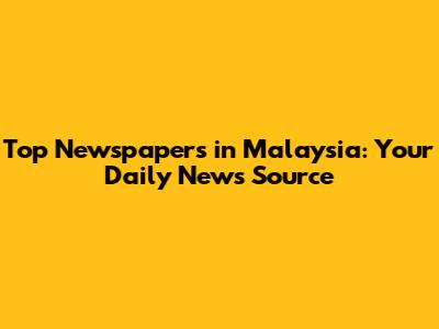 Top Newspapers in Malaysia: Your Daily News Source