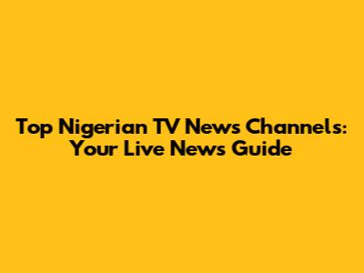 Top Nigerian TV News Channels: Your Live News Guide