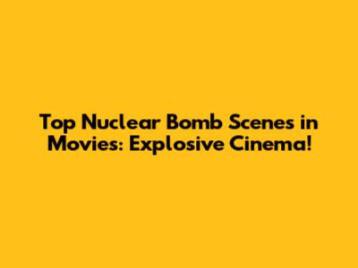 Top Nuclear Bomb Scenes in Movies: Explosive Cinema!