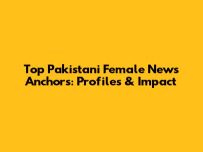 Top Pakistani Female News Anchors: Profiles & Impact