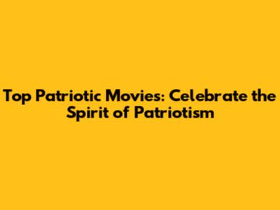 Top Patriotic Movies: Celebrate the Spirit of Patriotism