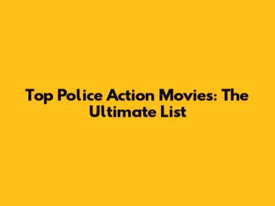 Top Police Action Movies: The Ultimate List
