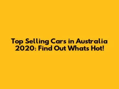 Top Selling Cars in Australia 2020: Find Out What's Hot!