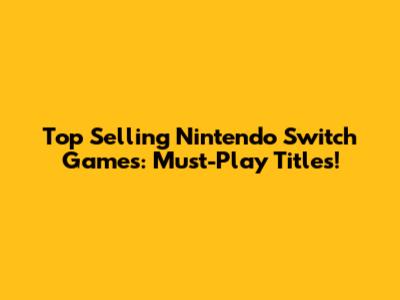 Top Selling Nintendo Switch Games: Must-Play Titles!