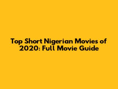 Top Short Nigerian Movies of 2020: Full Movie Guide