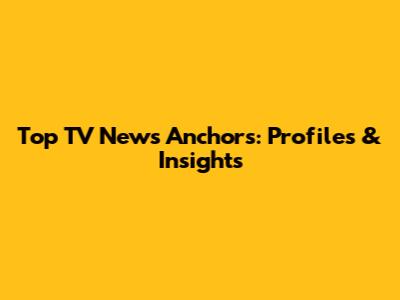 Top TV News Anchors: Profiles & Insights